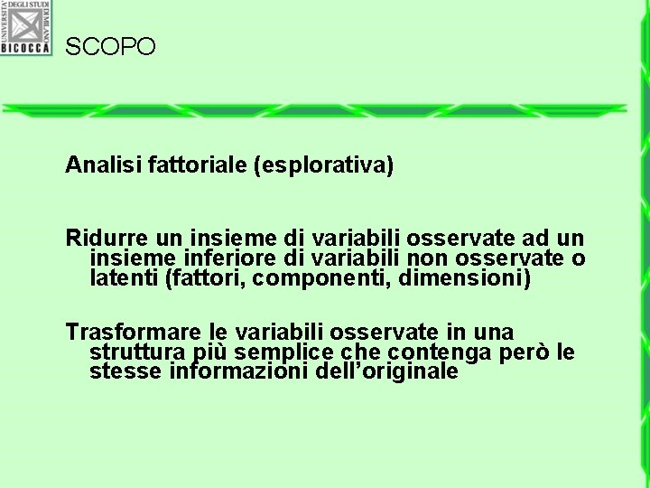 SCOPO Analisi fattoriale (esplorativa) Ridurre un insieme di variabili osservate ad un insieme inferiore