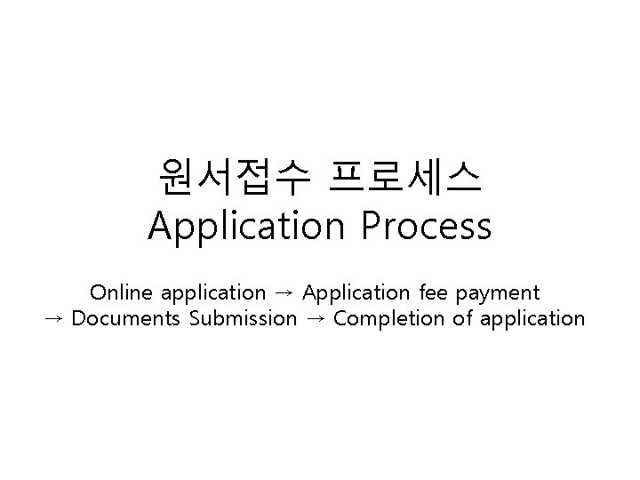 원서접수 프로세스 Application Process Online application → Application fee payment → Documents Submission →