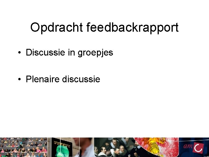 Opdracht feedbackrapport • Discussie in groepjes • Plenaire discussie Opdracht feedbackrapport • Discussie in groepjes • Plenaire discussie