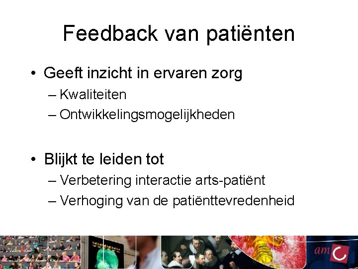 Feedback van patiënten • Geeft inzicht in ervaren zorg – Kwaliteiten – Ontwikkelingsmogelijkheden • Feedback van patiënten • Geeft inzicht in ervaren zorg – Kwaliteiten – Ontwikkelingsmogelijkheden •