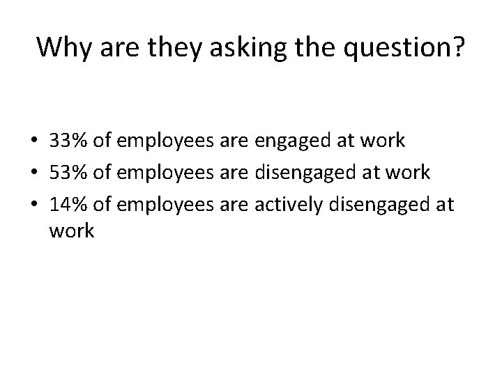 Why are they asking the question? • 33% of employees are engaged at work