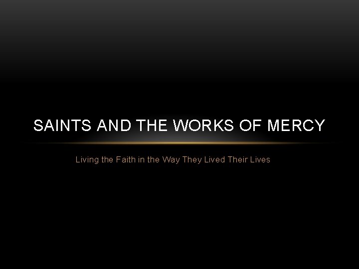 SAINTS AND THE WORKS OF MERCY Living the Faith in the Way They Lived