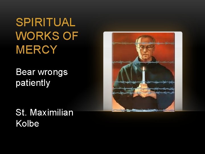 SPIRITUAL WORKS OF MERCY Bear wrongs patiently St. Maximilian Kolbe 