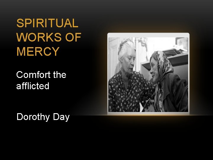 SPIRITUAL WORKS OF MERCY Comfort the afflicted Dorothy Day 
