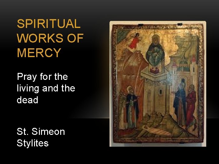 SPIRITUAL WORKS OF MERCY Pray for the living and the dead St. Simeon Stylites
