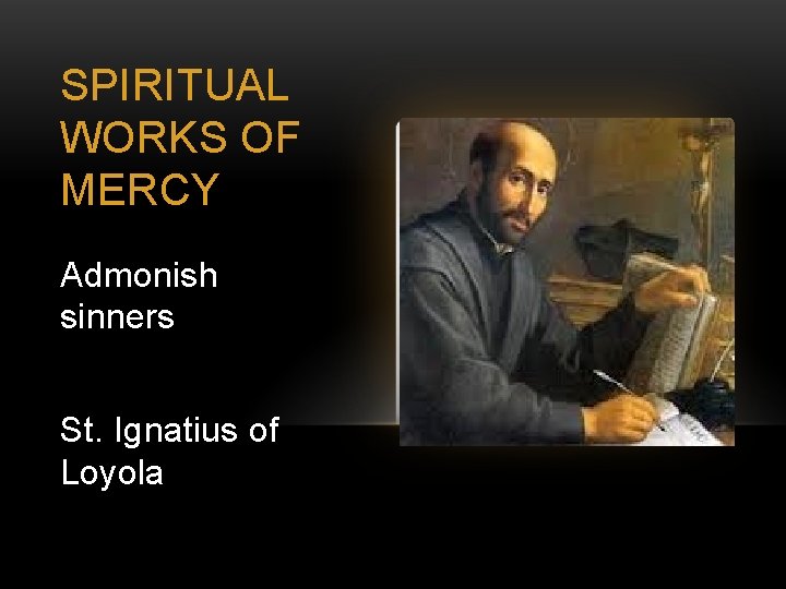 SPIRITUAL WORKS OF MERCY Admonish sinners St. Ignatius of Loyola 