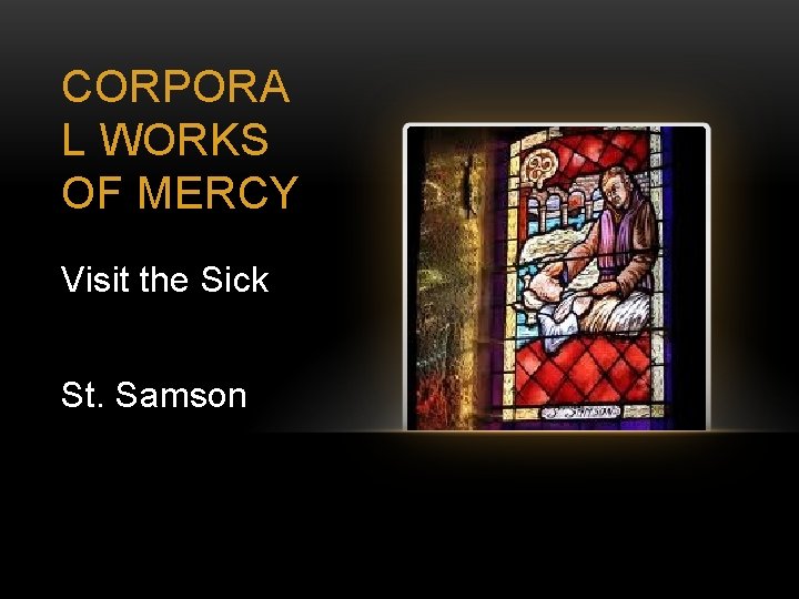 CORPORA L WORKS OF MERCY Visit the Sick St. Samson 