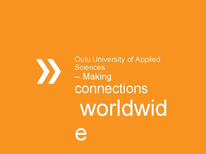 Oulu University of Applied Sciences – Making connections worldwid e 