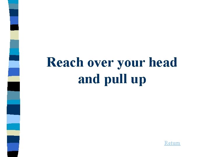 Reach over your head and pull up Return 