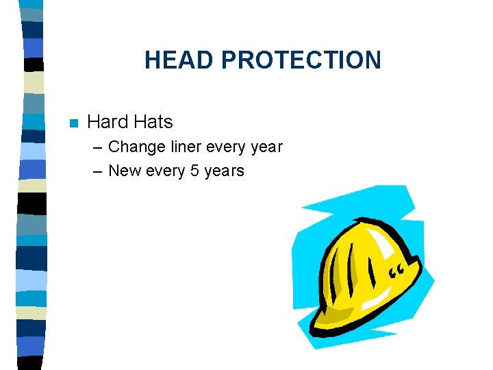 HEAD PROTECTION n Hard Hats – Change liner every year – New every 5