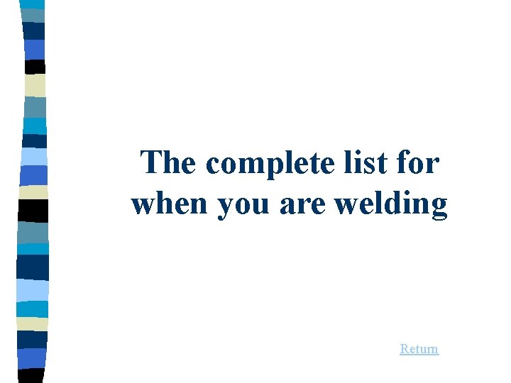 The complete list for when you are welding Return 