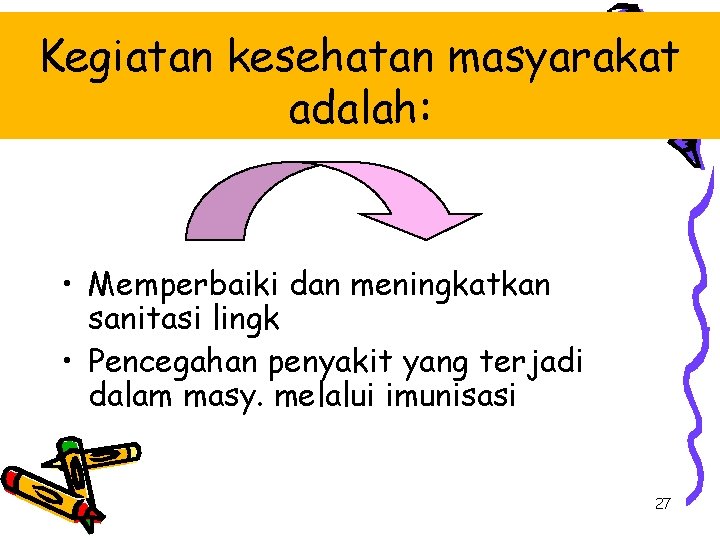 Kegiatan kesehatan masyarakat adalah: • Memperbaiki dan meningkatkan sanitasi lingk • Pencegahan penyakit yang