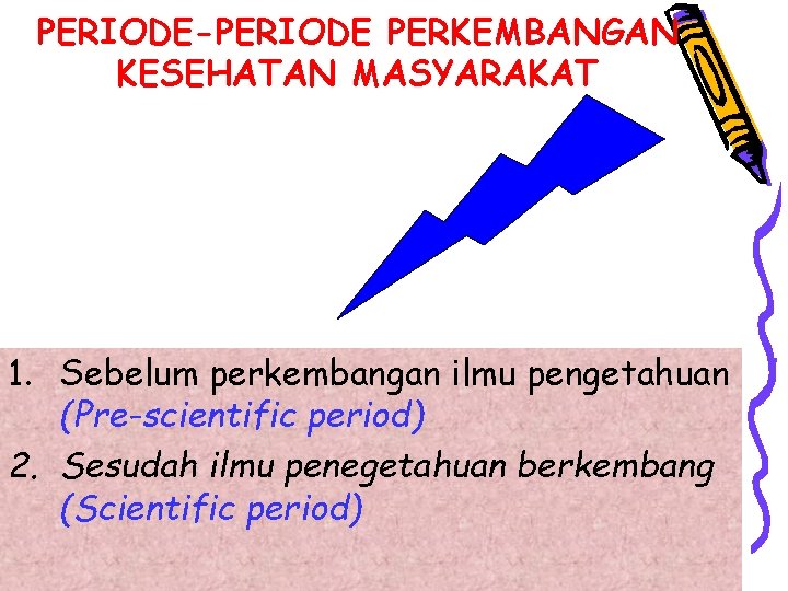 PERIODE-PERIODE PERKEMBANGAN KESEHATAN MASYARAKAT 1. Sebelum perkembangan ilmu pengetahuan (Pre-scientific period) 2. Sesudah ilmu