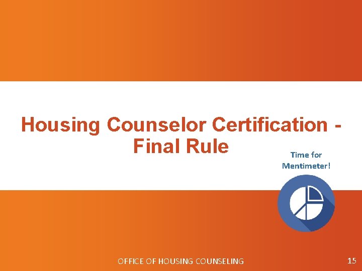 Housing Counselor Certification Final Rule Time for Mentimeter! OFFICE OF HOUSING COUNSELING 15 
