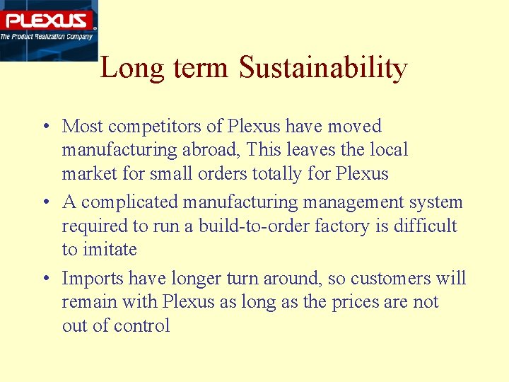 Long term Sustainability • Most competitors of Plexus have moved manufacturing abroad, This leaves