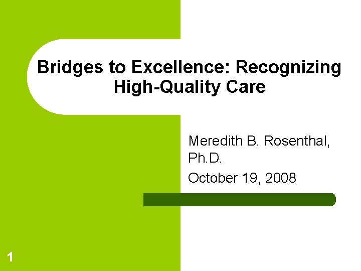 Bridges to Excellence: Recognizing High-Quality Care Meredith B. Rosenthal, Ph. D. October 19, 2008