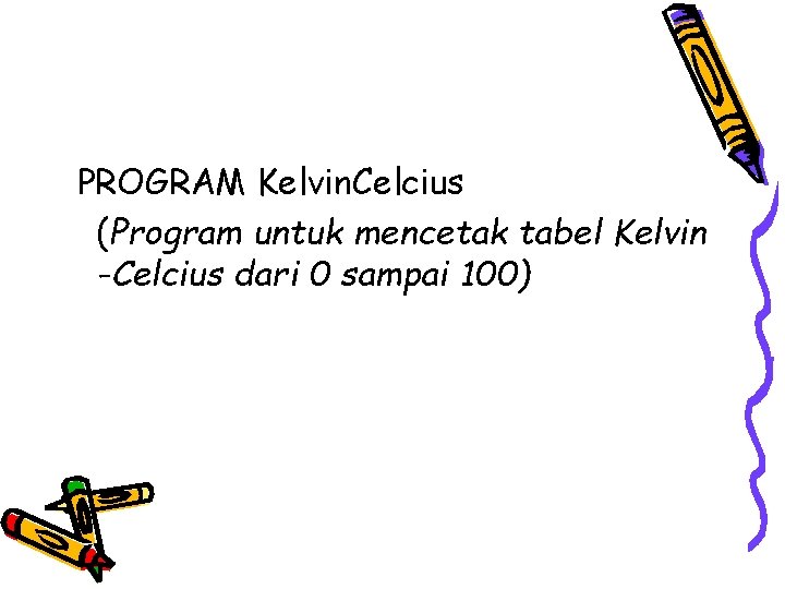 PROGRAM Kelvin. Celcius (Program untuk mencetak tabel Kelvin -Celcius dari 0 sampai 100) 