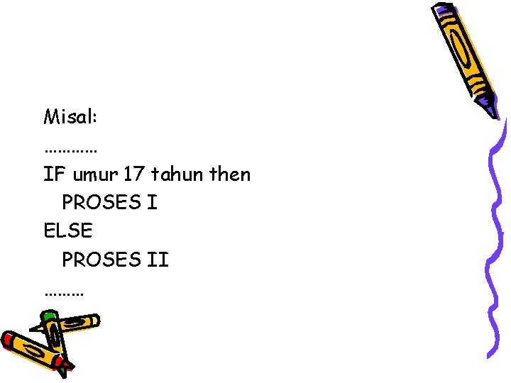 Misal: ………… IF umur 17 tahun then PROSES I ELSE PROSES II ……… 