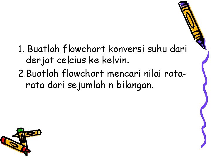 1. Buatlah flowchart konversi suhu dari derjat celcius ke kelvin. 2. Buatlah flowchart mencari