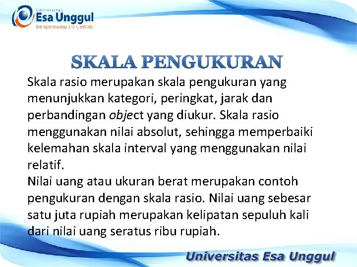 Skala rasio merupakan skala pengukuran yang menunjukkan kategori, peringkat, jarak dan perbandingan object yang