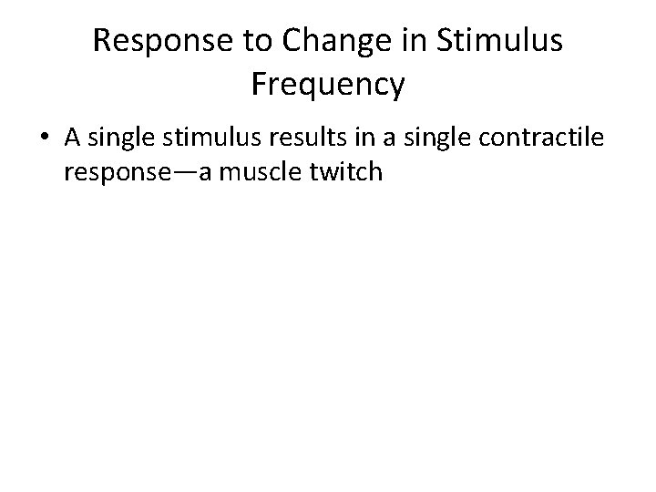 Response to Change in Stimulus Frequency • A single stimulus results in a single