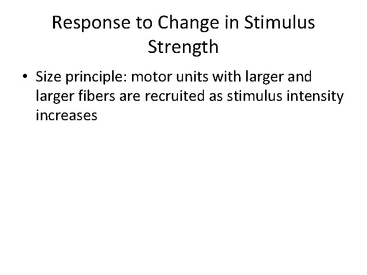 Response to Change in Stimulus Strength • Size principle: motor units with larger and
