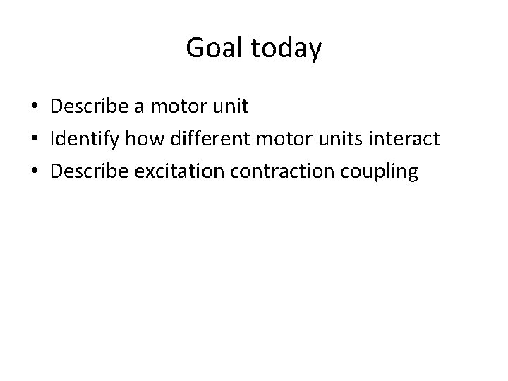 Goal today • Describe a motor unit • Identify how different motor units interact