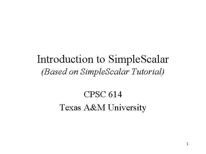 Introduction to Simple. Scalar (Based on Simple. Scalar Tutorial) CPSC 614 Texas A&M University