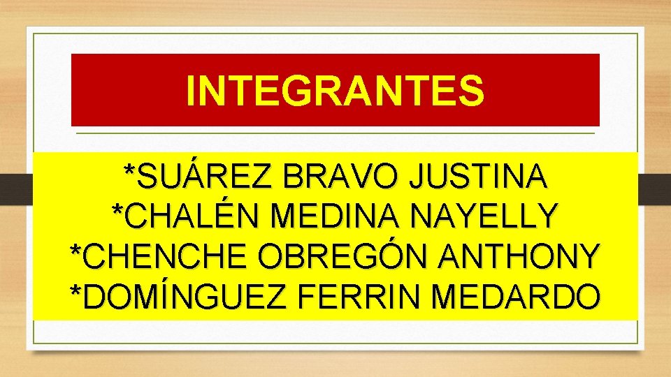 INTEGRANTES *SUÁREZ BRAVO JUSTINA *CHALÉN MEDINA NAYELLY *CHENCHE OBREGÓN ANTHONY *DOMÍNGUEZ FERRIN MEDARDO INTEGRANTES *SUÁREZ BRAVO JUSTINA *CHALÉN MEDINA NAYELLY *CHENCHE OBREGÓN ANTHONY *DOMÍNGUEZ FERRIN MEDARDO