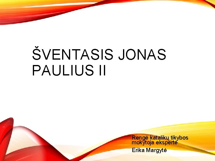 ŠVENTASIS JONAS PAULIUS II Rengė katalikų tikybos mokytoja ekspertė Erika Margytė 