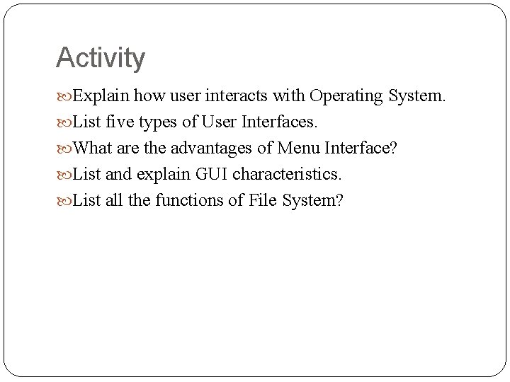 Activity Explain how user interacts with Operating System. List five types of User Interfaces.