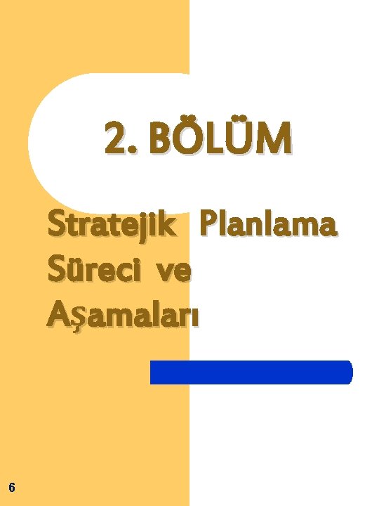 2. BÖLÜM Stratejik Planlama Süreci ve Aşamaları 6 