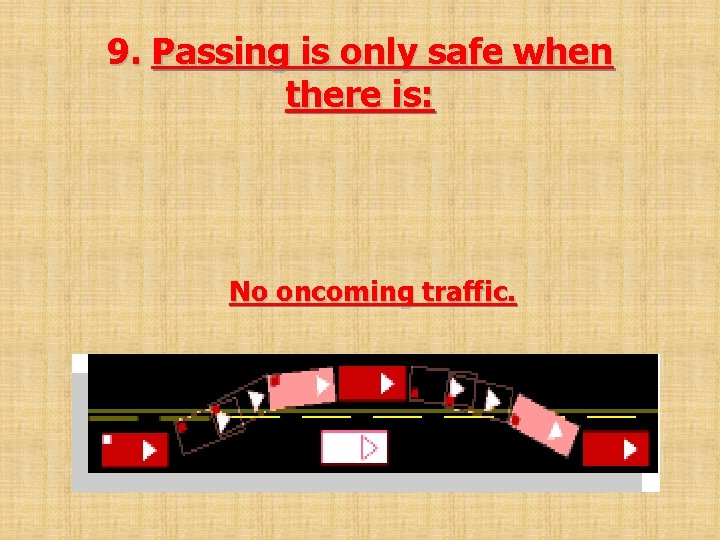 9. Passing is only safe when there is: No oncoming traffic. 