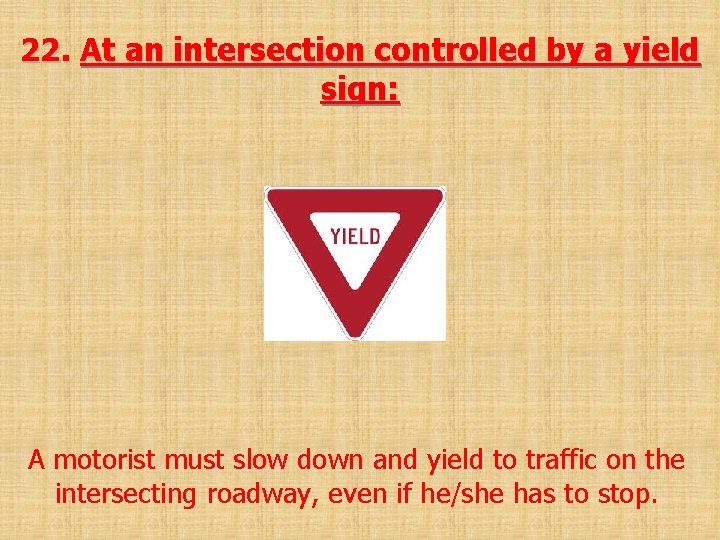 22. At an intersection controlled by a yield sign: A motorist must slow down