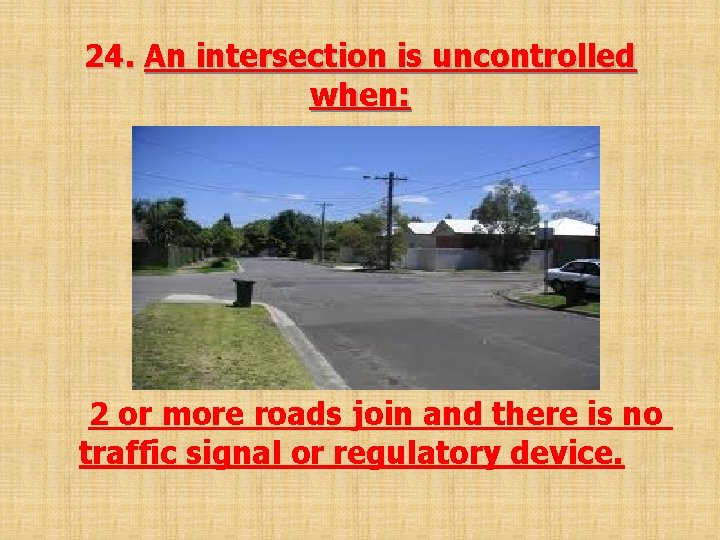 24. An intersection is uncontrolled when: 2 or more roads join and there is