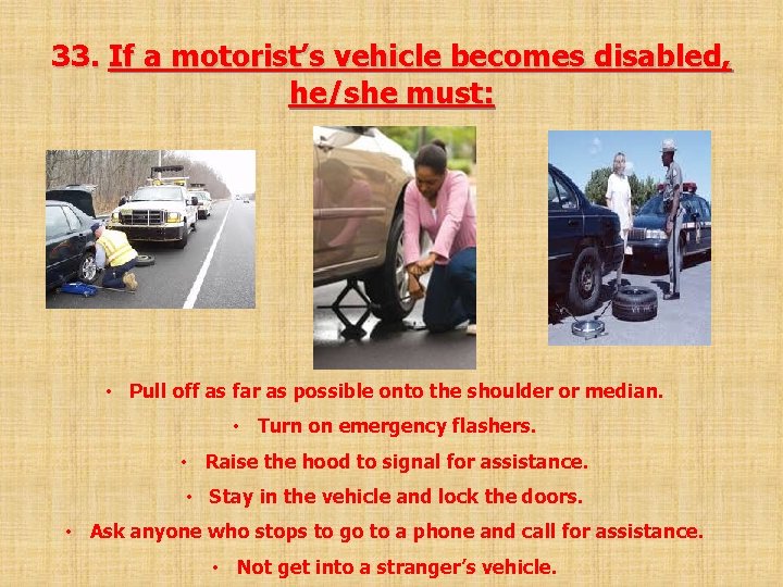 33. If a motorist’s vehicle becomes disabled, he/she must: • Pull off as far