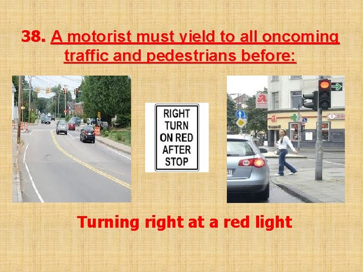 38. A motorist must yield to all oncoming traffic and pedestrians before: Turning right