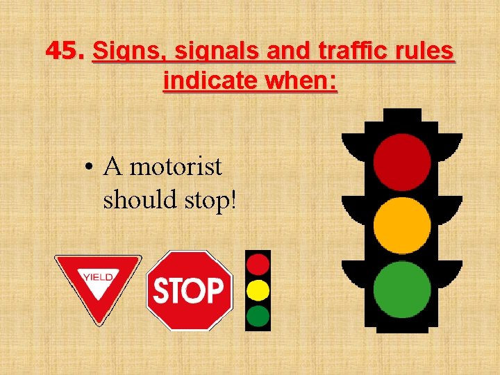 45. Signs, signals and traffic rules indicate when: • A motorist should stop! 