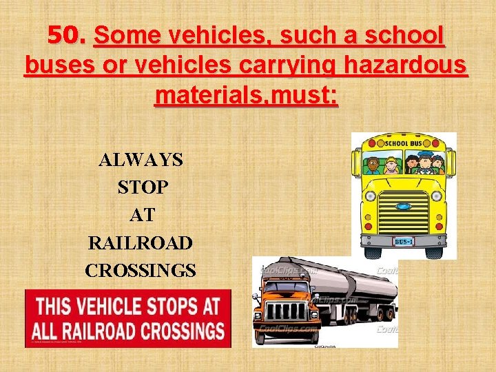 50. Some vehicles, such a school buses or vehicles carrying hazardous materials, must: ALWAYS
