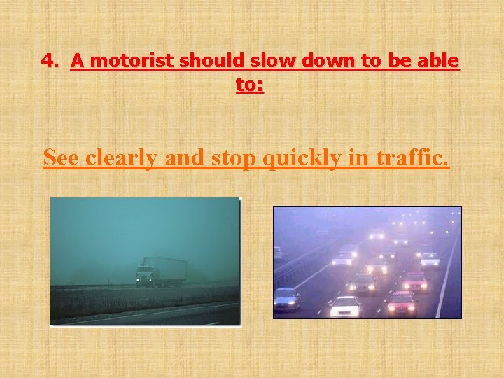 4. 4. A motorist should slow down to be able to: See clearly and