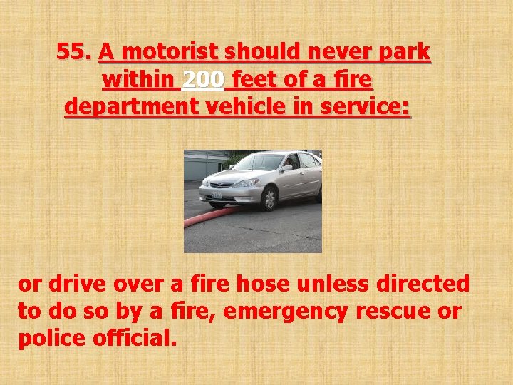  55. A motorist should never park within 200 feet of a fire department
