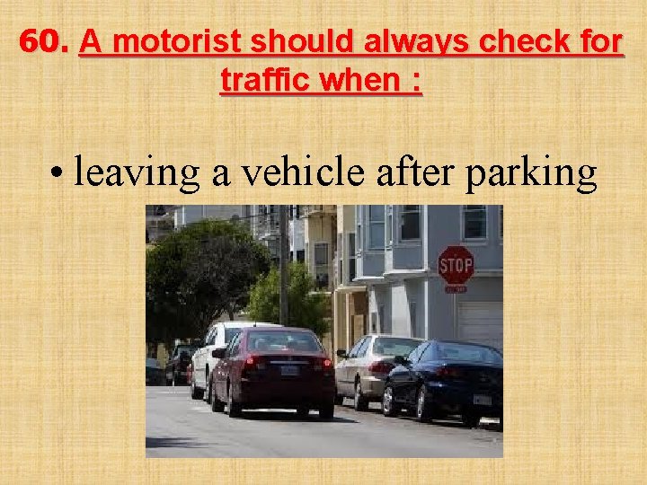 60. A motorist should always check for traffic when : • leaving a vehicle