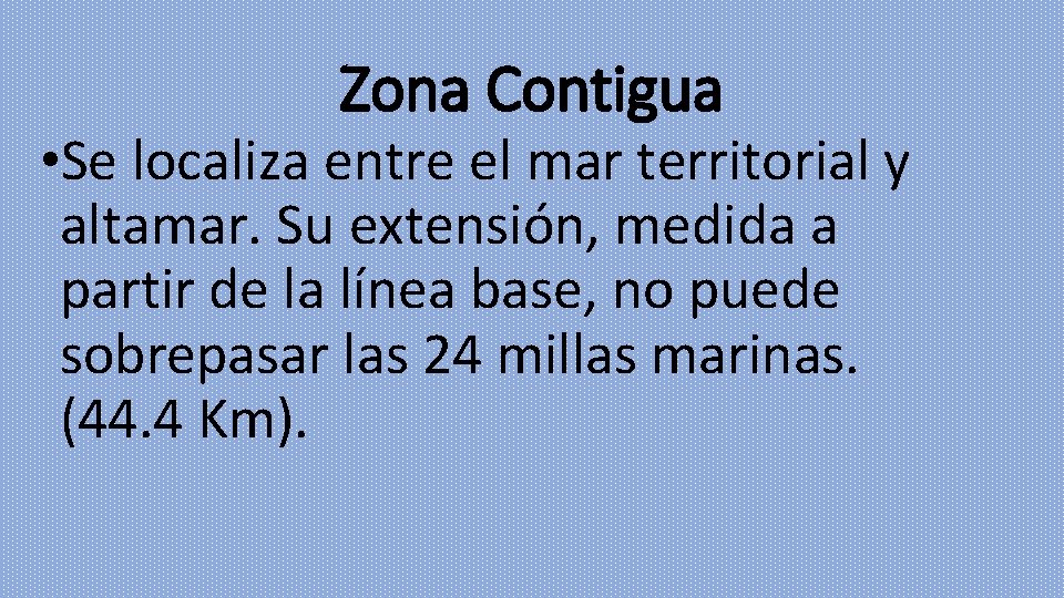 Zona Contigua • Se localiza entre el mar territorial y altamar. Su extensión, medida
