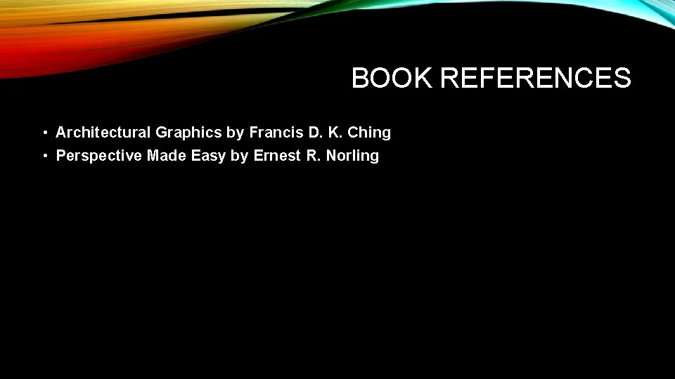 BOOK REFERENCES • Architectural Graphics by Francis D. K. Ching • Perspective Made Easy