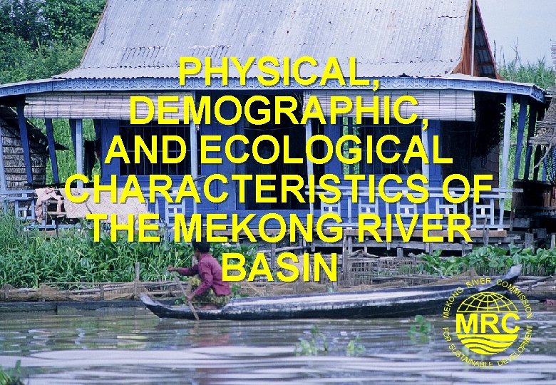 PHYSICAL, DEMOGRAPHIC, AND ECOLOGICAL CHARACTERISTICS OF THE MEKONG RIVER BASIN 