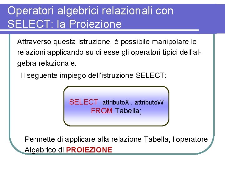 Operatori algebrici relazionali con SELECT: la Proiezione Attraverso questa istruzione, è possibile manipolare le