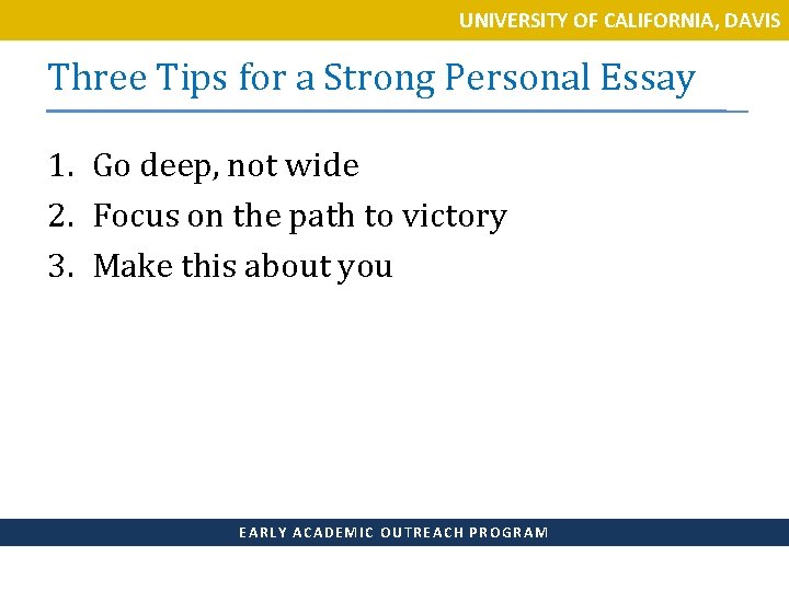 UNIVERSITY OF CALIFORNIA, DAVIS Three Tips for a Strong Personal Essay 1. Go deep,