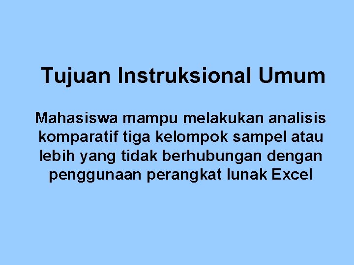 Tujuan Instruksional Umum Mahasiswa mampu melakukan analisis komparatif tiga kelompok sampel atau lebih yang