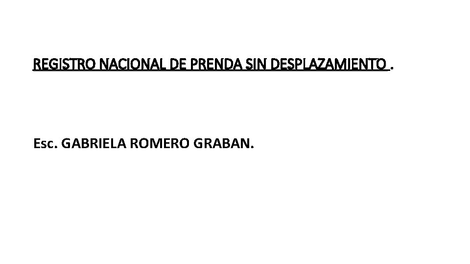 REGISTRO NACIONAL DE PRENDA SIN DESPLAZAMIENTO. Esc. GABRIELA ROMERO GRABAN. 