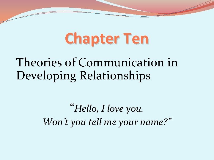 Chapter Ten Theories of Communication in Developing Relationships “Hello, I love you. Won’t you
